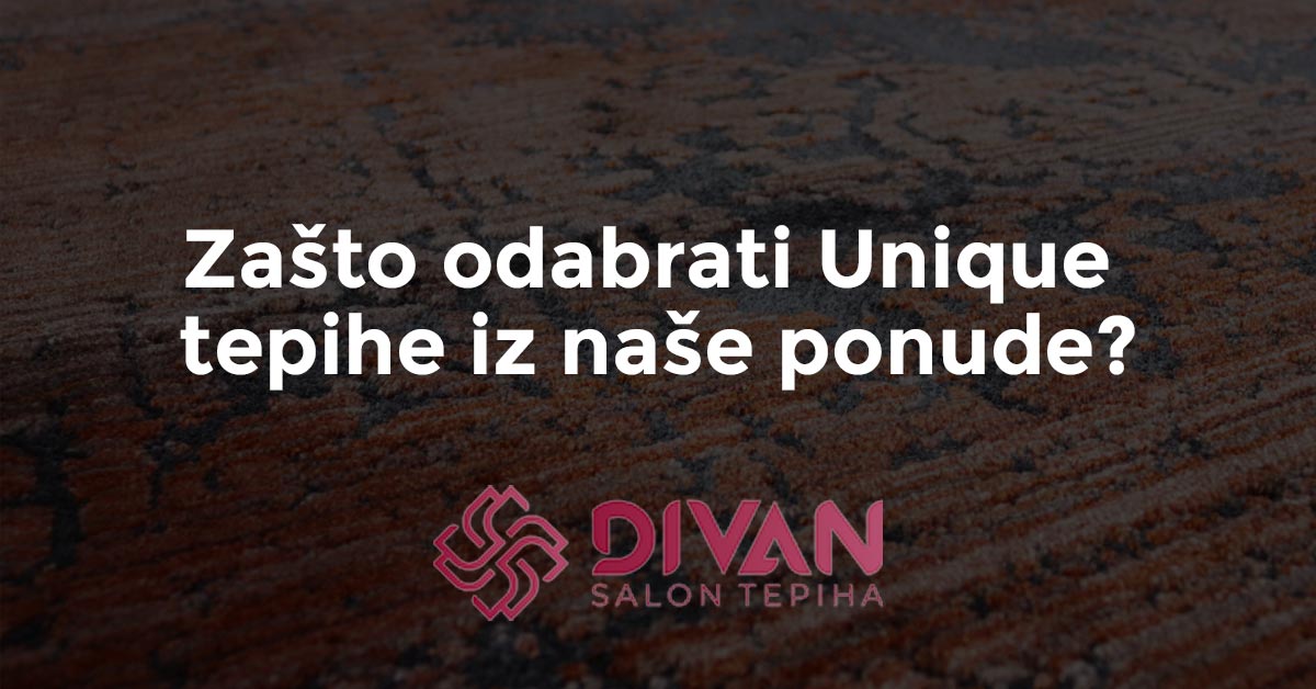 Zašto odabrati Unique tepihe iz naše ponude?